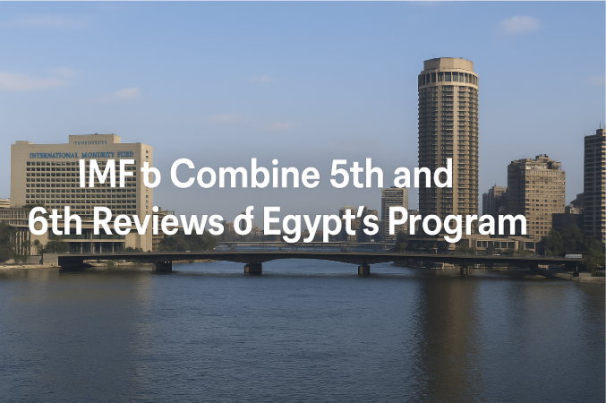 صندوق النقد الدولي يدمج المراجعتين الخامسة والسادسة لبرنامج مصر